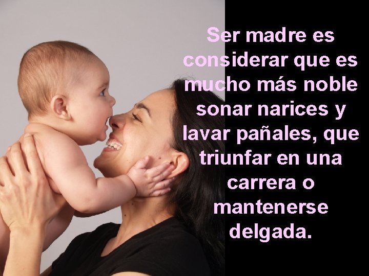 Ser madre es considerar que es mucho más noble sonar narices y lavar pañales, Ser madre es considerar que es mucho más noble sonar narices y lavar pañales,