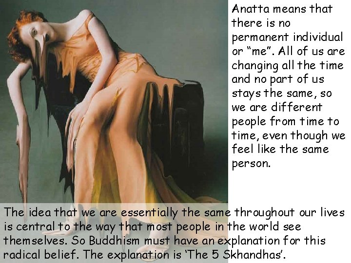 Anatta means that there is no permanent individual or “me”. All of us are