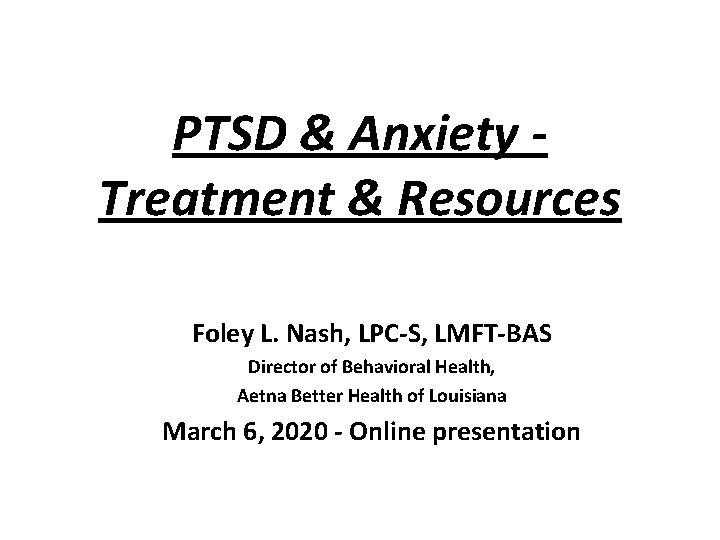 PTSD & Anxiety Treatment & Resources Foley L. Nash, LPC-S, LMFT-BAS Director of Behavioral