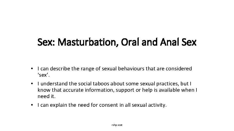 Sex: Masturbation, Oral and Anal Sex • I can describe the range of sexual