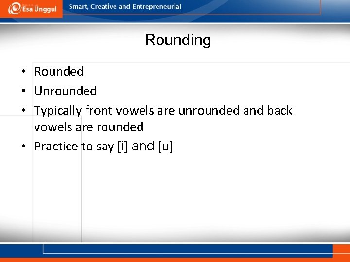 Rounding • Rounded • Unrounded • Typically front vowels are unrounded and back vowels