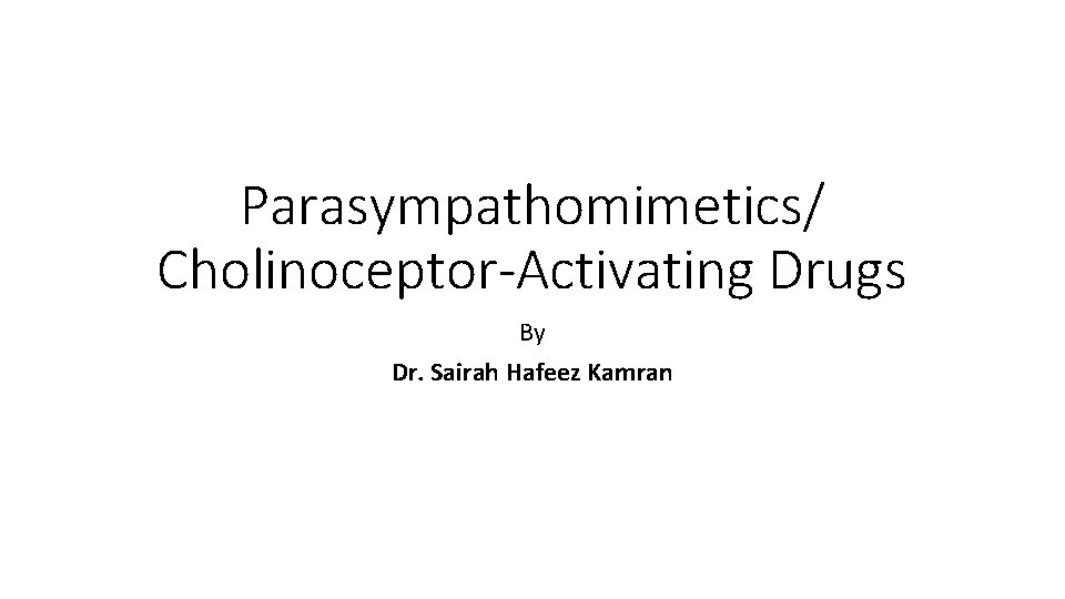 Parasympathomimetics/ Cholinoceptor-Activating Drugs By Dr. Sairah Hafeez Kamran 