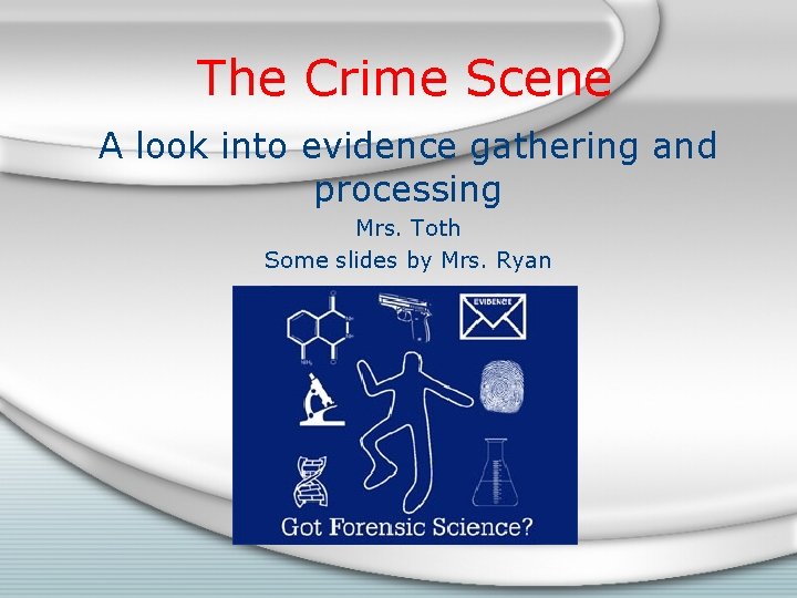 The Crime Scene A look into evidence gathering and processing Mrs. Toth Some slides