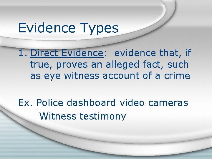 Evidence Types 1. Direct Evidence: evidence that, if true, proves an alleged fact, such