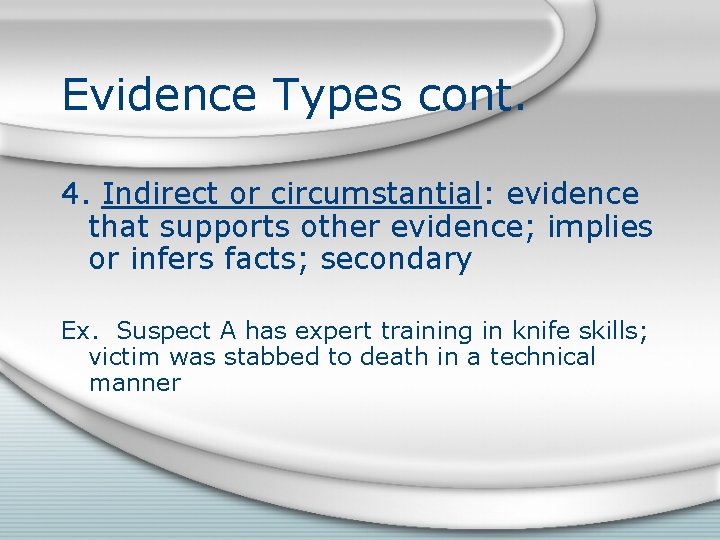 Evidence Types cont. 4. Indirect or circumstantial: evidence that supports other evidence; implies or