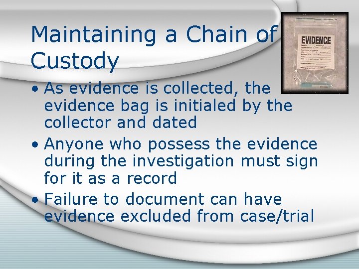 Maintaining a Chain of Custody • As evidence is collected, the evidence bag is