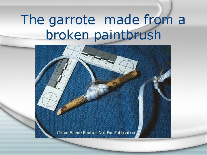 The garrote made from a broken paintbrush 