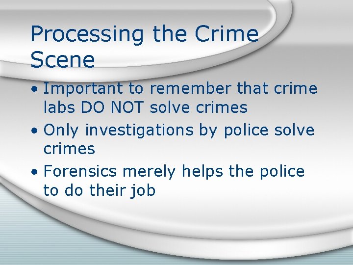 Processing the Crime Scene • Important to remember that crime labs DO NOT solve