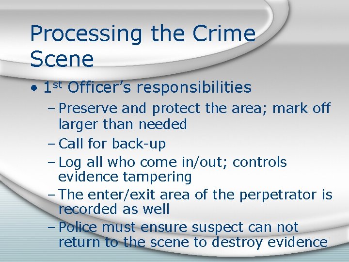 Processing the Crime Scene • 1 st Officer’s responsibilities – Preserve and protect the