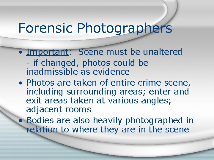 Forensic Photographers • Important: Scene must be unaltered - if changed, photos could be