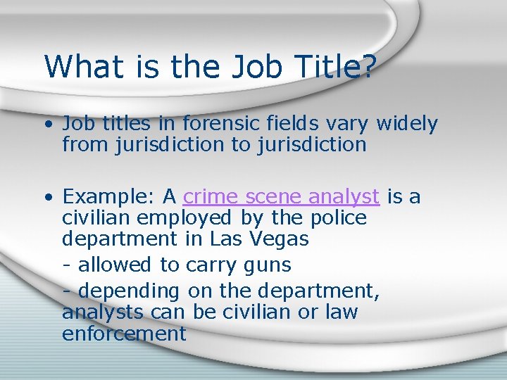 What is the Job Title? • Job titles in forensic fields vary widely from