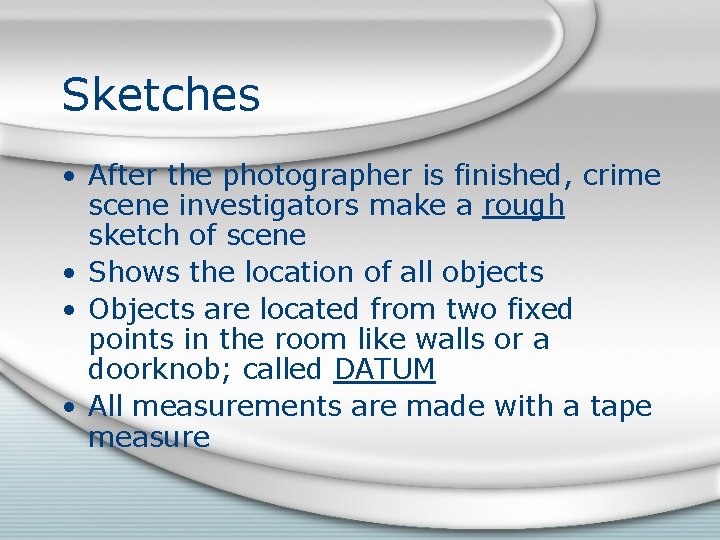 Sketches • After the photographer is finished, crime scene investigators make a rough sketch