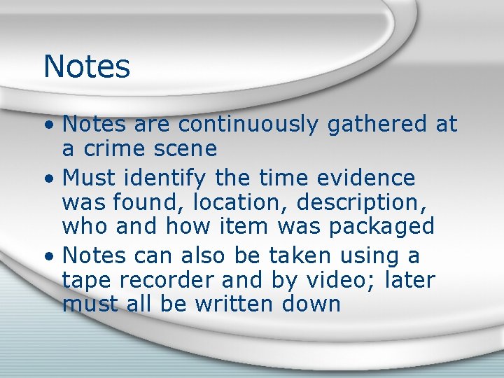 Notes • Notes are continuously gathered at a crime scene • Must identify the