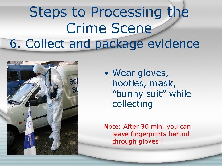 Steps to Processing the Crime Scene 6. Collect and package evidence • Wear gloves,