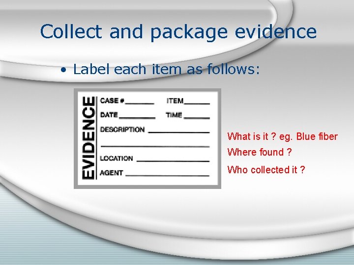 Collect and package evidence • Label each item as follows: What is it ?