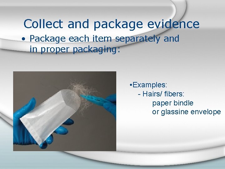 Collect and package evidence • Package each item separately and in proper packaging: •