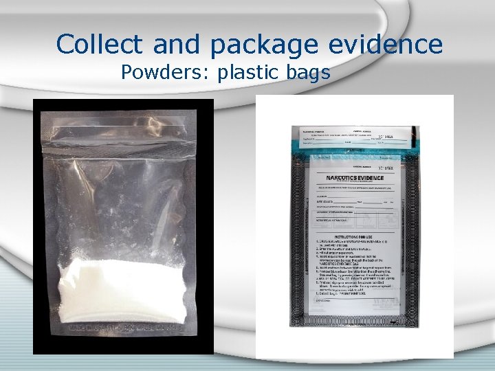 Collect and package evidence Powders: plastic bags 