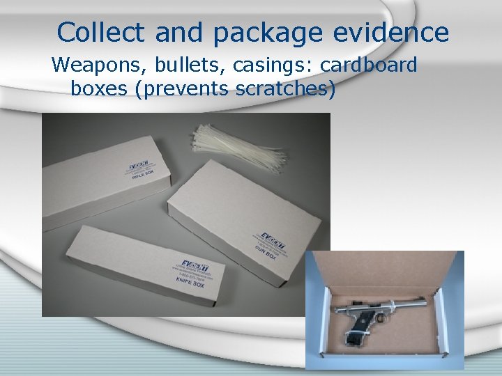 Collect and package evidence Weapons, bullets, casings: cardboard boxes (prevents scratches) 