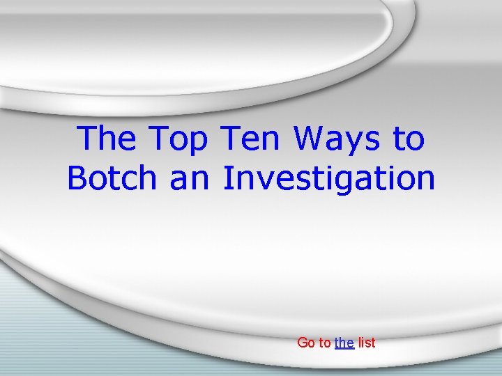 The Top Ten Ways to Botch an Investigation Go to the list 