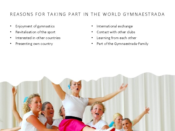 REASONS FOR TAKING PART IN THE WORLD GYMNAESTRADA • • Enjoyment of gymnastics Revitalisation REASONS FOR TAKING PART IN THE WORLD GYMNAESTRADA • • Enjoyment of gymnastics Revitalisation