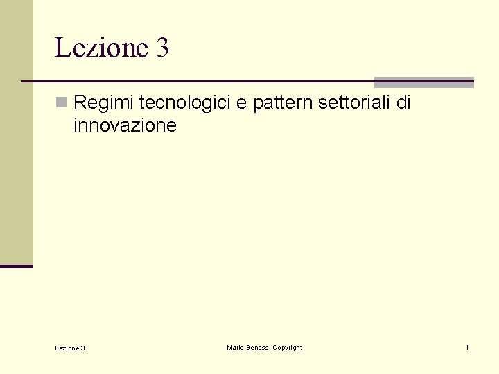 Lezione 3 n Regimi tecnologici e pattern settoriali di innovazione Lezione 3 Mario Benassi Lezione 3 n Regimi tecnologici e pattern settoriali di innovazione Lezione 3 Mario Benassi