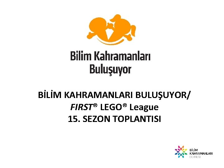 BİLİM KAHRAMANLARI BULUŞUYOR/ FIRST® LEGO® League 15. SEZON TOPLANTISI 