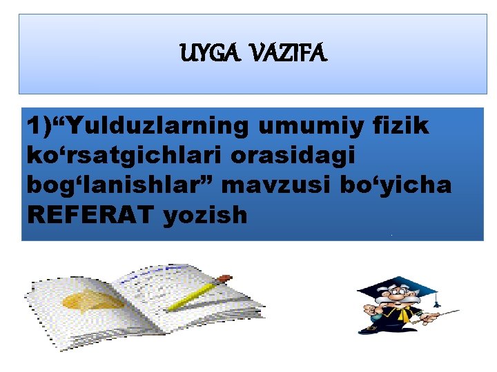 UYGA VAZIFA 1)“Yulduzlarning umumiy fizik ko‘rsatgichlari orasidagi bog‘lanishlar” mavzusi bo‘yicha REFERAT yozish 