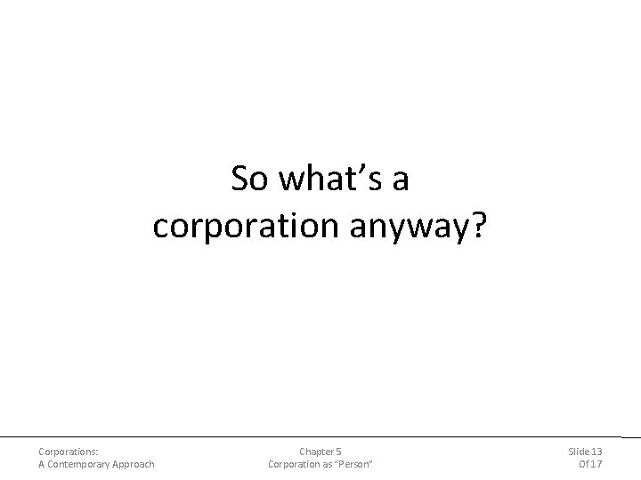 So what’s a corporation anyway? Corporations: A Contemporary Approach Chapter 5 Corporation as “Person” So what’s a corporation anyway? Corporations: A Contemporary Approach Chapter 5 Corporation as “Person”