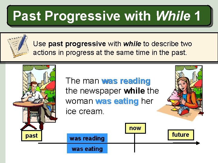 Past Progressive with While 1 Use past progressive with while to describe two actions