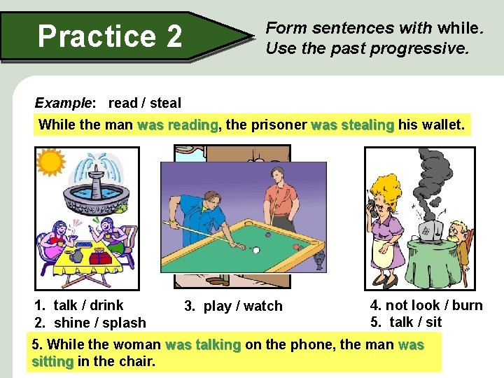 Practice 2 Form sentences with while. Use the past progressive. Example: read / steal