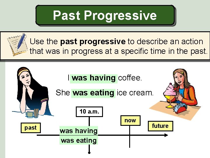 Past Progressive Use the past progressive to describe an action that was in progress