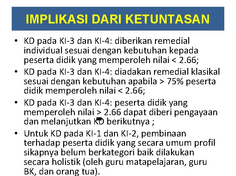 IMPLIKASI DARI KETUNTASAN • KD pada KI-3 dan KI-4: diberikan remedial individual sesuai dengan