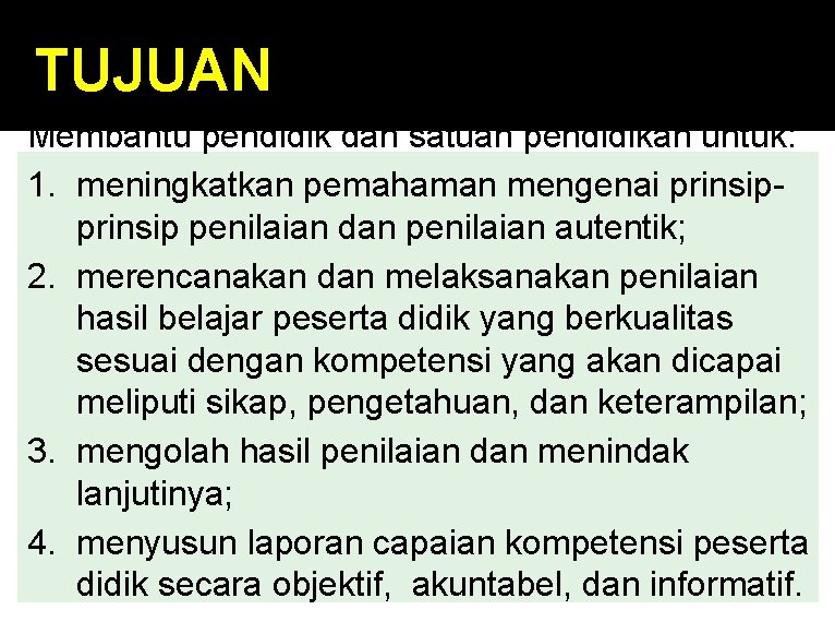 TUJUAN Membantu pendidik dan satuan pendidikan untuk: 1. meningkatkan pemahaman mengenai prinsip penilaian dan