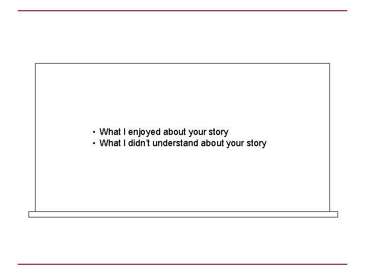  • What I enjoyed about your story • What I didn’t understand about