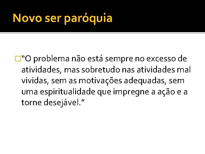 Novo ser paróquia �“O problema não está sempre no excesso de atividades, mas sobretudo