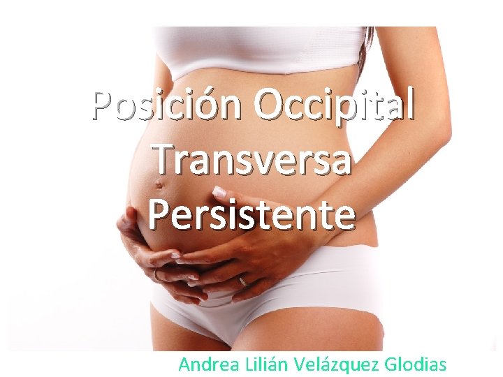 Posición Occipital Transversa Persistente Andrea Lilián Velázquez Glodias Posición Occipital Transversa Persistente Andrea Lilián Velázquez Glodias