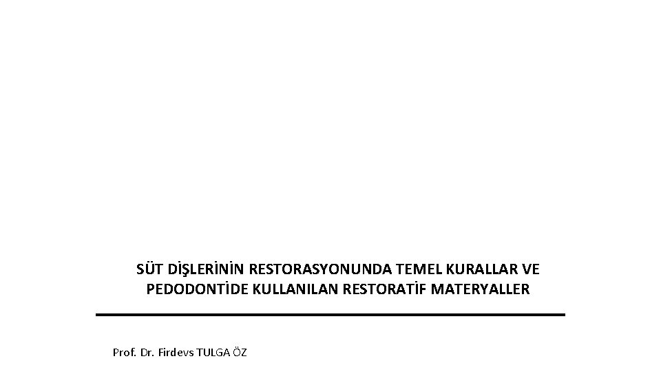 SÜT DİŞLERİNİN RESTORASYONUNDA TEMEL KURALLAR VE PEDODONTİDE KULLANILAN RESTORATİF MATERYALLER Prof. Dr. Firdevs TULGA