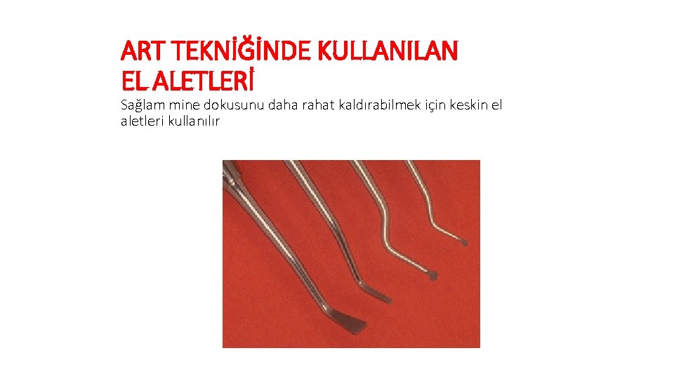 ART TEKNİĞİNDE KULLANILAN EL ALETLERİ Sağlam mine dokusunu daha rahat kaldırabilmek için keskin el