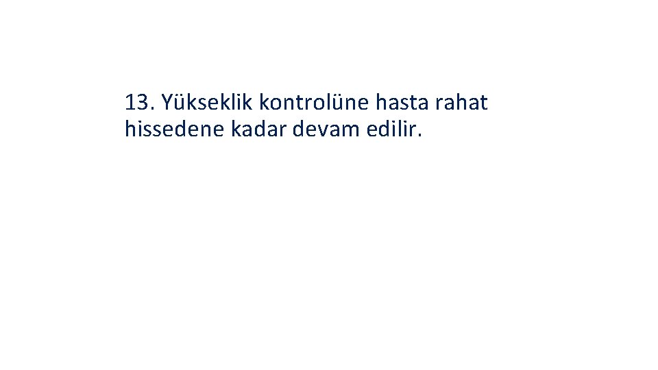 13. Yükseklik kontrolüne hasta rahat hissedene kadar devam edilir. 