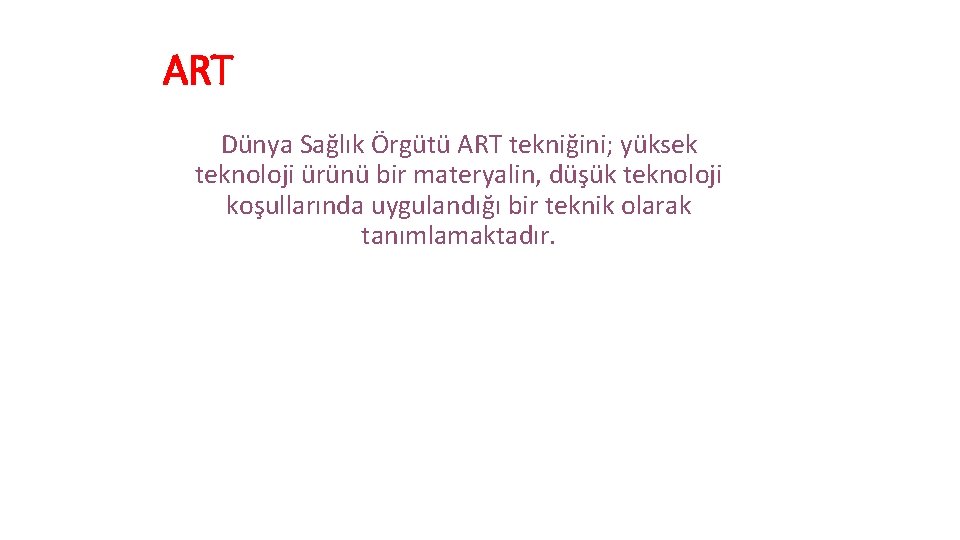 ART Dünya Sağlık Örgütü ART tekniğini; yüksek teknoloji ürünü bir materyalin, düşük teknoloji koşullarında