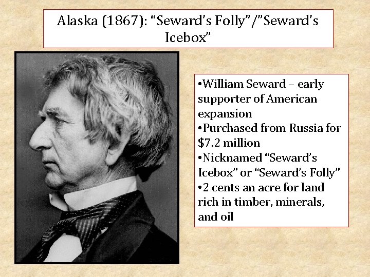 Alaska (1867): “Seward’s Folly”/”Seward’s Icebox” • William Seward – early supporter of American expansion