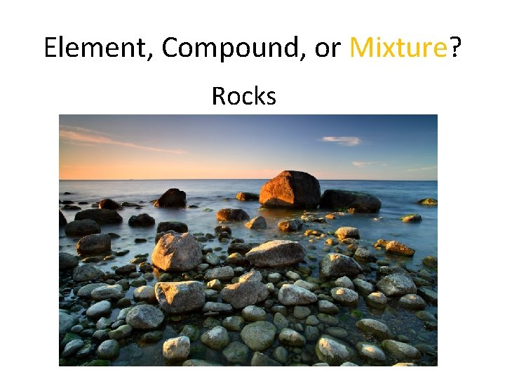 Element, Compound, or Mixture? Rocks 