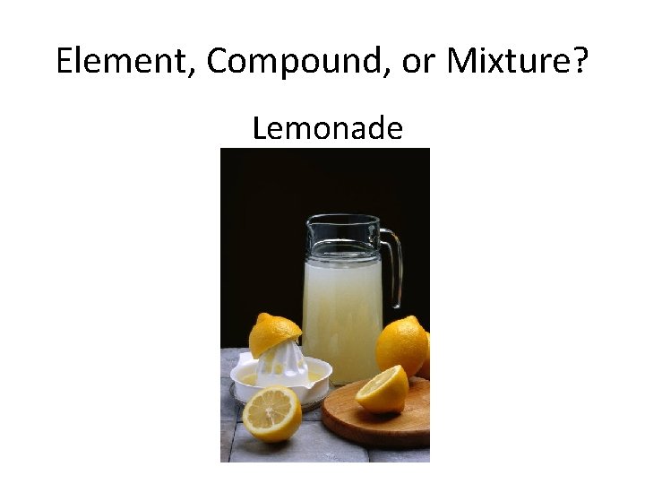 Element, Compound, or Mixture? Lemonade 