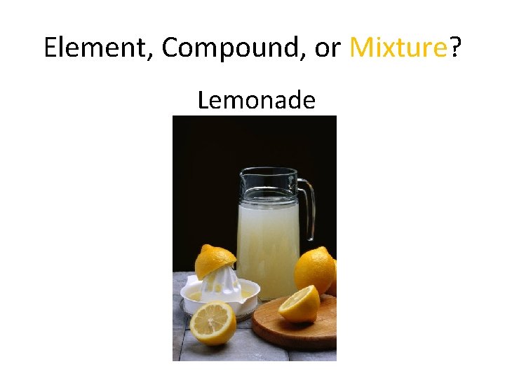 Element, Compound, or Mixture? Lemonade 