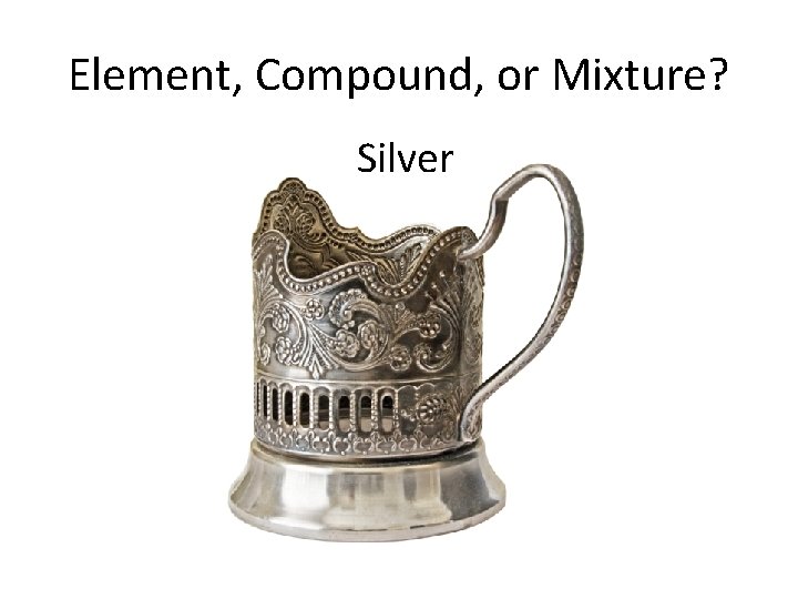 Element, Compound, or Mixture? Silver 