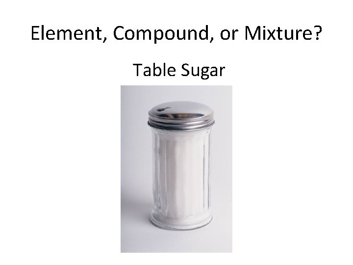 Element, Compound, or Mixture? Table Sugar 