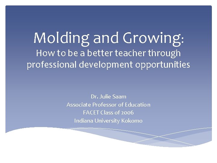 Molding and Growing: How to be a better teacher through professional development opportunities Dr.