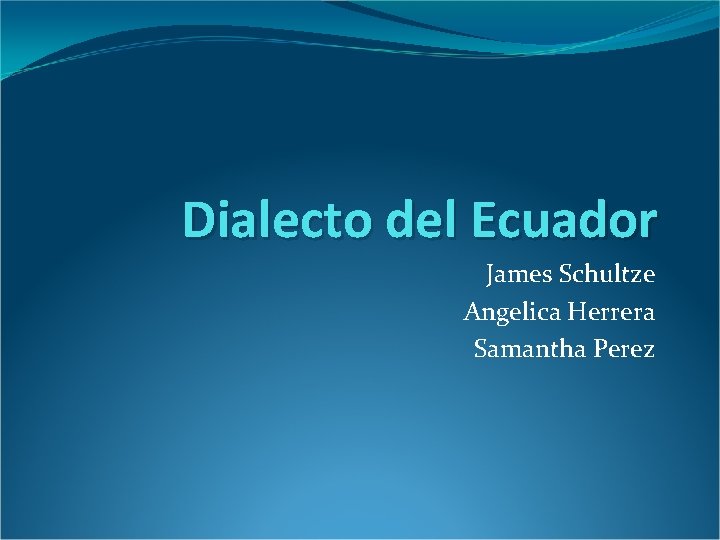 Dialecto del Ecuador James Schultze Angelica Herrera Samantha Perez 