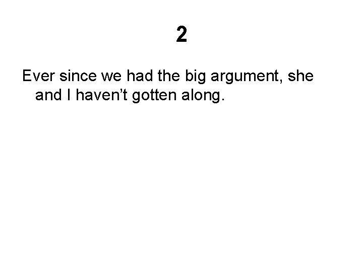 2 Ever since we had the big argument, she and I haven’t gotten along.