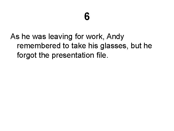 6 As he was leaving for work, Andy remembered to take his glasses, but